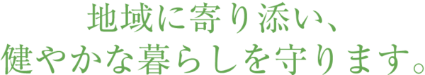 地域に寄り添い、健やかな暮らしを守ります。