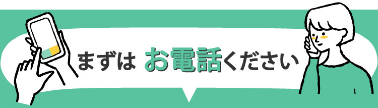 まずはお電話ください